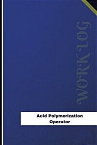 Acid Polymerization Operator Work Log: Work Journal, Work Diary, Log - 120 Pages, 6 X 9 Inches (Paperback)