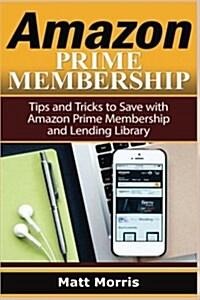 Amazon Prime and Kindle Lending Library: Tips and Tricks to Save with Amazon Prime Membership and Lending Library (Amazon Prime, Kindle Library, Kindl (Paperback)