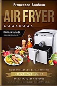 Air Fryer Cookbook: Quick and Easy Low Carb Air Fryer Recipes to Lose Weight, Bake, Fry, Roast and Grill (Paperback)