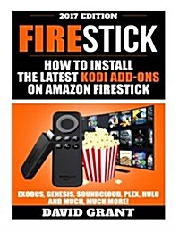 Firestick: How to Install the Latest Kodi Add-Ons for Amazon Fire Stick: Exodus, Genesis, Soundcloud, Plex, Hulu and Much, Much M (Paperback)