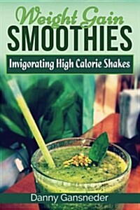Weight Gain Smoothies: Invigorating High Calorie Shakes (Paperback)