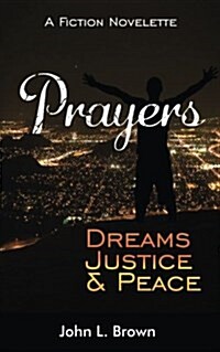 Prayers, Dreams, Justice, and Peace: One Mans Prayers Will Bring Peace to All (Paperback)