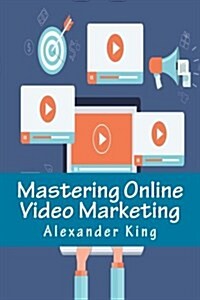 Mastering Online Video Marketing: Everything You Ever Wanted to Know about Using Videos Online (Paperback)