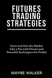Futures Trading Strategies: Enter and Exit the Market Like a Pro with Proven and Powerful Techniques for Profits (Paperback)