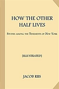 How the Other Half Lives [Illustrated]: Studies Among the Tenements of New York (Paperback)