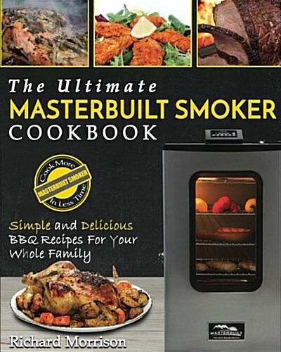 Masterbuilt Smoker Cookbook: The Ultimate Masterbuilt Smoker Cookbook - Simple and Delicious BBQ Recipes for Your Whole Family (Paperback)