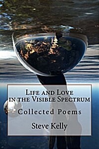 Life and Love in the Visible Spectrum: Collected Poems (Paperback)