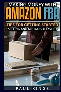 Making Money with Amazon Fba: Ways to Make Money on Amazon, Tips for Getting Started Selling, and Mistakes to Avoid When Selling with Amazon Fba (Paperback)