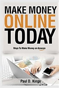 Make Money Online Today: Ways to Make Money on Amazon (Paperback)