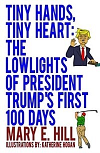 Tiny Hands, Tiny Heart: The Lowlights of President Trumps First 100 Days (Paperback)