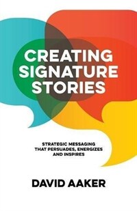 Creating signature stories : strategic messaging that persuades, energizes and inspires
