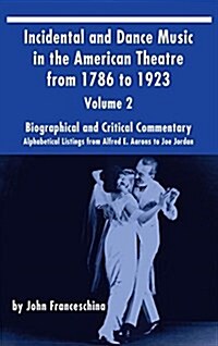 Incidental and Dance Music in the American Theatre from 1786 to 1923 (Hardback) Vol. 2: Alphabetical Listings from Alfred E. Aarons to Joe Jordan (Hardcover)