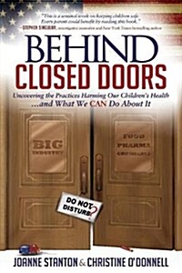 Behind Closed Doors: Uncovering the Practices Harming Our Childrens Health and What We Can Do about It (Paperback)