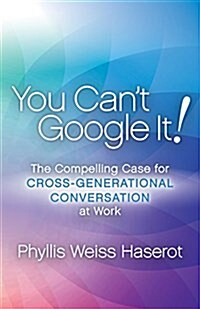 You Cant Google It!: The Compelling Case for Cross-Generational Conversation at Work (Paperback)
