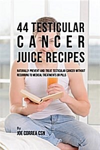 44 Testicular Cancer Juice Recipes: Naturally Prevent and Treat Testicular Cancer Without Recurring to Medical Treatments or Pills (Paperback)
