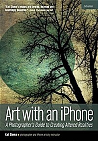 Art with an iPhone: A Photographers Guide to Creating Altered Realities (Paperback, 2)