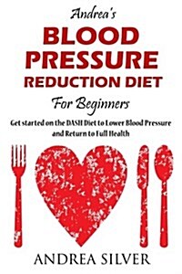 Andreas Blood Pressure Reduction Diet for Beginners: Get Started on the Dash Diet to Lower Blood Pressure and Return to Your Full Health (Paperback)