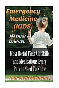 Emergency Medicine (Kids): Most Useful First Aid Skills and Medications Every Parent Need to Know: (Survival Medicine) (Paperback)
