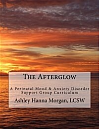 The Afterglow: A Perinatal Mood & Anxiety Disorder Support Group Curriculum (Paperback)