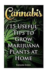 Cannabis: 15 Useful Tips to Grow Marijuana Plants at Home (Paperback)