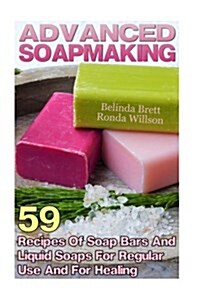 Advanced Soapmaking: 59 Recipes of Soap Bars and Liquid Soaps for Regular Use and for Healing (Paperback)