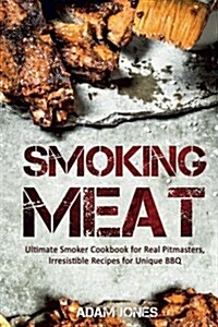 Smoking Meat: Ultimate Smoker Cookbook for Real Pitmasters, Irresistible Recipes for Unique BBQ (Paperback)