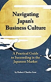 Navigating Japans Business Culture: A Practical Guide to Succeeding in the Japanese Market (Hardcover)