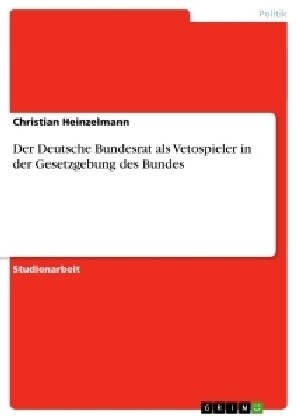 Der Deutsche Bundesrat ALS Vetospieler in Der Gesetzgebung Des Bundes (Paperback)