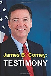 James B. Comey: Testimony: Former Federal Bureau of Investigation Director Testifies Regarding President Donald J. Trump Before the Un (Paperback)