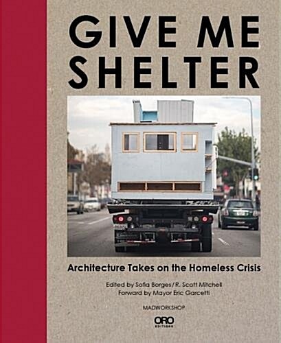 Give Me Shelter: Architecture Takes on the Homeless Crisis (Hardcover)