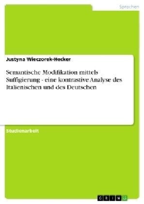 Semantische Modifikation Mittels Suffigierung - Eine Kontrastive Analyse Des Italienischen Und Des Deutschen (Paperback)