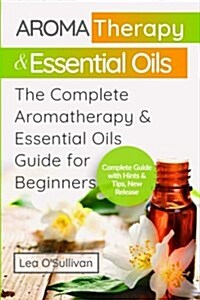 Aromatheraphy & Essential Olis: The Complete Aromatherapy & Essential Oils Guide for Beginners (Paperback)