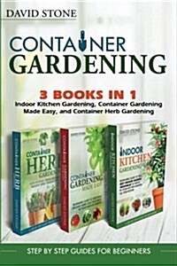 Container Gardening: Indoor Kitchen Gardening, Container Gardening Made Easy, and Container Herb Gardening (Paperback)