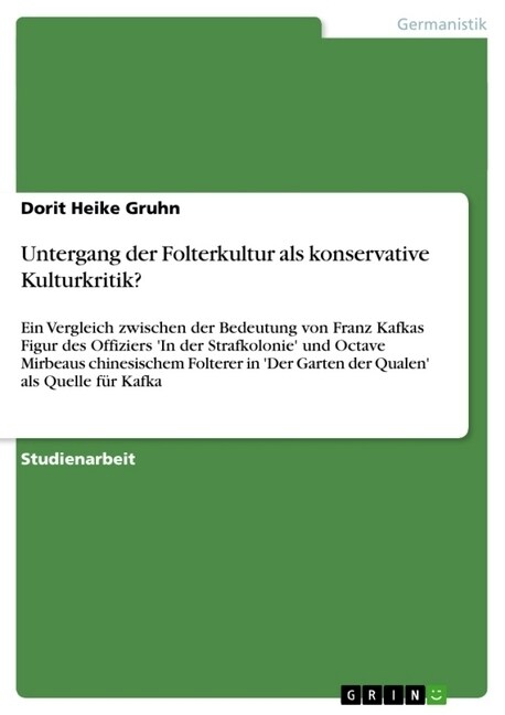 Untergang der Folterkultur als konservative Kulturkritik?: Ein Vergleich zwischen der Bedeutung von Franz Kafkas Figur des Offiziers In der Strafkolo (Paperback)