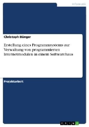 Erstellung Eines Programmsystems Zur Verwaltung Von Programmierten Internetmodulen in Einem Softwarehaus (Paperback)