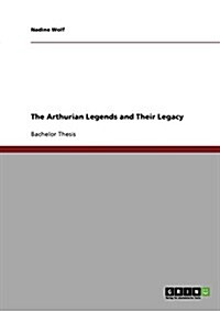 The Arthurian Legends and Their Legacy (Paperback)