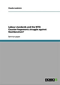 Labour Standards and the Wto: Counter-Hegemonic Struggle Against Neoliberalism? (Paperback)