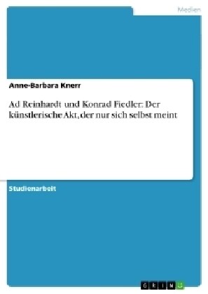 Ad Reinhardt und Konrad Fiedler: Der k?stlerische Akt, der nur sich selbst meint (Paperback)