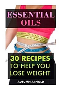 Essential Oils: 30 Recipes to Help You Lose Weight (Paperback)