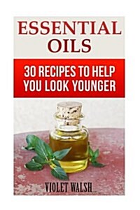 Essential Oils: 30 Recipes to Help You Look Younger (Paperback)
