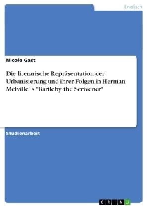 Die literarische Repr?entation der Urbanisierung und ihrer Folgen in Herman Melville큦 Bartleby the Scrivener (Paperback)
