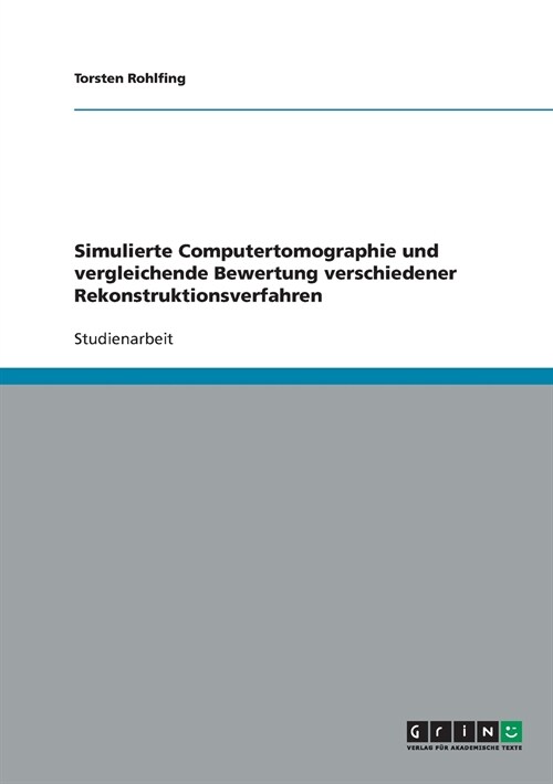 Simulierte Computertomographie Und Vergleichende Bewertung Verschiedener Rekonstruktionsverfahren (Paperback)