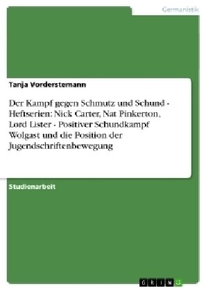 Der Kampf Gegen Schmutz Und Schund - Heftserien: Nick Carter, Nat Pinkerton, Lord Lister - Positiver Schundkampf Wolgast Und Die Position Der Jugendsc (Paperback)