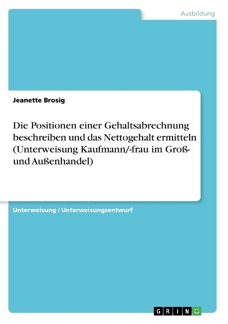 Die Positionen einer Gehaltsabrechnung beschreiben und das Nettogehalt ermitteln (Unterweisung Kaufmann/-frau im Gro? und Au?nhandel) (Paperback)