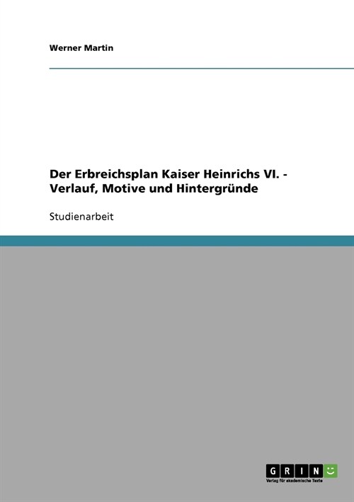 Der Erbreichsplan Kaiser Heinrichs VI.: Verlauf, Motive und Hintergr?de (Paperback)