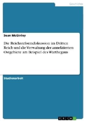 Die Reichsreformdiskussion Im Dritten Reich Und Die Verwaltung Der Annektierten Ostgebiete Am Beispiel Des Warthegaus (Paperback)