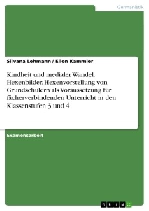 Kindheit und medialer Wandel: Hexenbilder, Hexenvorstellung von Grundsch?ern als Voraussetzung f? f?herverbindenden Unterricht in den Klassenstuf (Paperback)