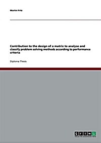 Contribution to the Design of a Matrix to Analyse and Classify Problem Solving Methods According to Performance Criteria (Paperback)