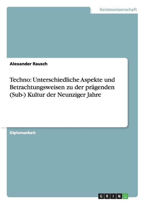 Techno: Unterschiedliche Aspekte und Betrachtungsweisen zu der pr?enden (Sub-) Kultur der Neunziger Jahre (Paperback)