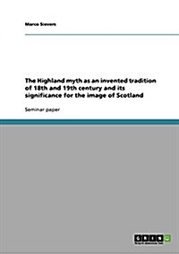 The Highland Myth as an Invented Tradition of 18th and 19th Century and Its Significance for the Image of Scotland (Paperback)